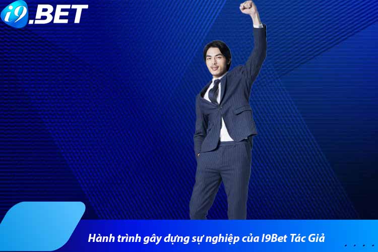 Hành trình gây dựng sự nghiệp của I9Bet Tác Giả