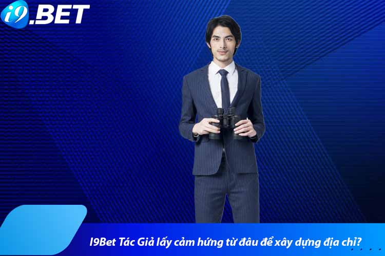 I9Bet Tác Giả lấy cảm hứng từ đâu để xây dựng địa chỉ?