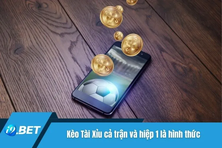 Kèo Tài Xỉu cả trận và hiệp 1 là hình thức được ưa chuộng tại i9bet
